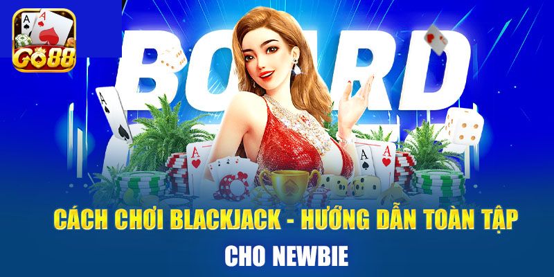 Cách chơi Blackjack luôn thắng ai cũng nên biết